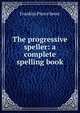 The progressive speller: a complete spelling book, Franklin Pierce Sever 