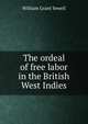 The ordeal of free labor in the British West Indies, William Grant Sewell 