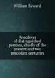 Anecdotes of distinguished persons, chiefly of the present and two preceding centuries, William Seward 