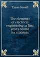The elements of electrical engineering: a first year's course for students, Tyson Sewell 