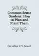 Common Sense Gardens: How to Plan and Plant Them, Cornelius V. V. Sewell 