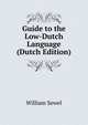 Guide to the Low-Dutch Language (Dutch Edition), William Sewel 