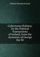 Collectanea Politica; Or the Political Transactions of Ireland, from the Accession of George the III, William Wenman Seward 