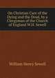 On Christian Care of the Dying and the Dead, by a Clergyman of the Church of England W.H. Sewell., William Henry Sewell 