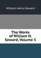 The Works of William H. Seward, Volume 5, William Henry Seward 