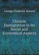 Chinese Immigration in Its Social and Economical Aspects, George Frederick Seward 
