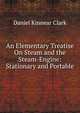 An Elementary Treatise On Steam and the Steam-Engine: Stationary and Portable, Daniel Kinnear Clark 