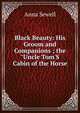 Black Beauty: His Groom and Companions ; the "Uncle Tom'S Cabin of the Horse, Anna Sewell 