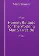 Homely Ballads for the Working Man'S Fireside, Mary Sewell 