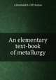 An elementary text-book of metallurgy, A Humboldt b. 1853 Sexton 