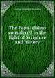 The Papal claims considered in the light of Scripture and history, George Franklin Seymour 