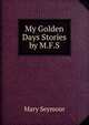 My Golden Days Stories by M.F.S., Mary Seymour 