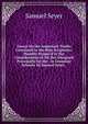 Essays On the Important Truths Contained in the Holy Scriptures: Humbly Propos'd to the Consideration of All, But Designed Principally for the . in Grammar Schools. by Samuel Seyer, ., Samuel Seyer 