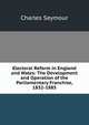 Electoral Reform in England and Wales: The Development and Operation of the Parliamentary Franchise, 1832-1885, Charles Seymour 
