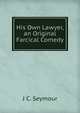 His Own Lawyer, an Original Farcical Comedy, J C. Seymour 