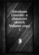 Abraham Lincoln: a character sketch Volume copy 1, 
