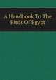 A Handbook To The Birds Of Egypt, 