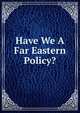 Have We A Far Eastern Policy?, 