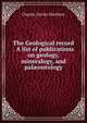 The Geological record . A list of publications on geology, mineralogy, and pal?ontology, Charles Davies Sherborn 