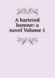 A bartered honour: a novel Volume 1, 