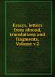 Essays, letters from abroad, translations and fragments, Volume v.2, 