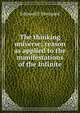 The thinking universe; reason as applied to the manifestations of the Infinite, Edmund E Sheppard 