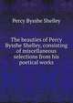 The beauties of Percy Bysshe Shelley, consisting of miscellaneous selections from his poetical works, Shelley Percy Bysshe 