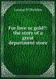 For love or gold?: the story of a great department store, Lurana W Sheldon 