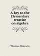 A key to the Elementary treatise on algebra, Thomas Sherwin 