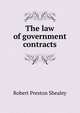 The law of government contracts, Robert Preston Shealey 
