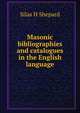 Masonic bibliographies and catalogues in the English language, Silas H Shepard 