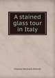 A stained glass tour in Italy, Charles Hitchock Sherrill 