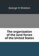 The organization of the land forces of the United States, George H Shelton 