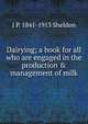 Dairying; a book for all who are engaged in the production & management of milk, J P. 1841-1913 Sheldon 