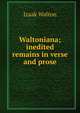 Waltoniana; inedited remains in verse and prose, Walton Izaak 
