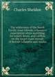 The wilderness of the North Pacific coast islands; a hunter's experiences while searching for wapiti, bears, and caribou on the larger coast islands of British Columbia and Alaska, Charles Sheldon 