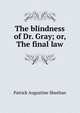 The blindness of Dr. Gray; or, The final law, Patrick Augustine Sheehan 