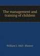 The management and training of children, William J. 1865- Shearer 
