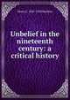 Unbelief in the nineteenth century: a critical history, Henry C. 1845-1928 Sheldon 