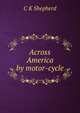 Across America by motor-cycle, C K Shepherd 