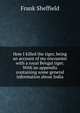 How I killed the tiger, being an account of my encounter with a royal Bengal tiger. With an appendix containing some general information about India, Frank Sheffield 