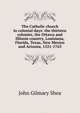 The Catholic church in colonial days: the thirteen colonies, the Ottawa and Illinois country, Louisiana, Florida, Texas, New Mexico and Arizona, 1521-1763, John Gilmary Shea 