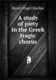 A study of piety in the Greek tragic chorus, Henry Vogel Shelley 