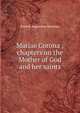 Mariae Corona ; chapters on the Mother of God and her saints, Patrick Augustine Sheehan 