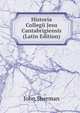 Historia Collegii Jesu Cantabrigiensis (Latin Edition), John Sherman 