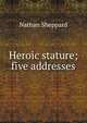 Heroic stature; five addresses, Nathan Sheppard 