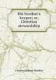 His brother's keeper; or, Christian stewardship, Charles Monroe Sheldon 