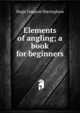 Elements of angling; a book for beginners, Hugh Tempest Sheringham 