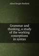 Grammar and thinking, a study of the working conceptions in syntax, Alfred Dwight Sheffield 