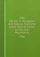 My life in Mongolia and Siberia, from the Great Wall of China to the Ural Mountains, 